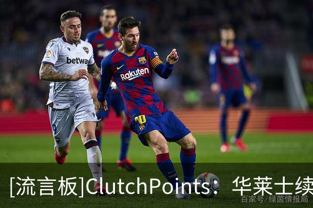 [流言板]ClutchPoints：华莱士续约后，雷霆三将未来或受影响